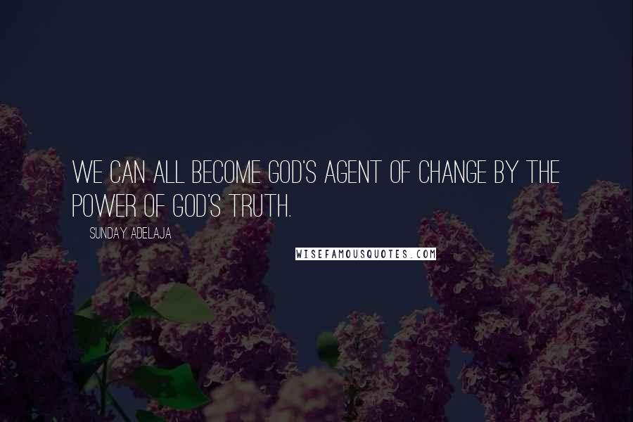 Sunday Adelaja Quotes: We can all become God's agent of change by the power of God's truth.