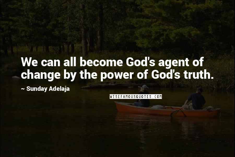 Sunday Adelaja Quotes: We can all become God's agent of change by the power of God's truth.