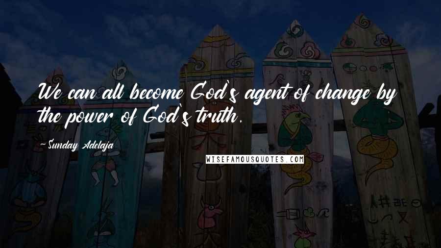 Sunday Adelaja Quotes: We can all become God's agent of change by the power of God's truth.