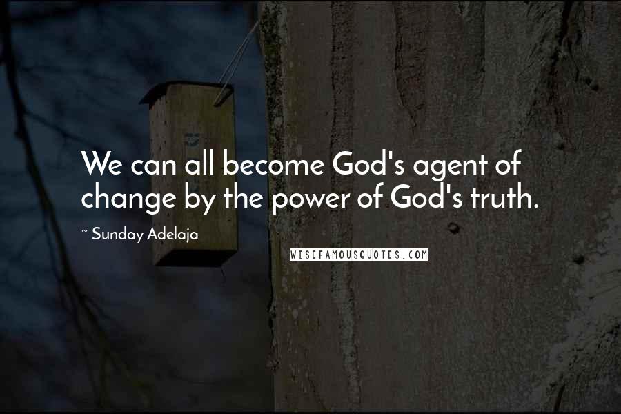 Sunday Adelaja Quotes: We can all become God's agent of change by the power of God's truth.