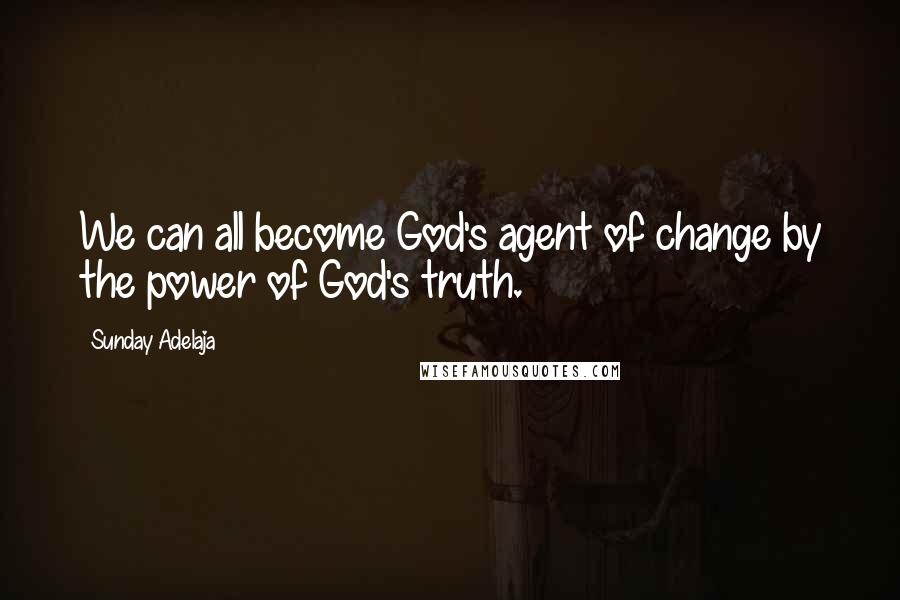 Sunday Adelaja Quotes: We can all become God's agent of change by the power of God's truth.