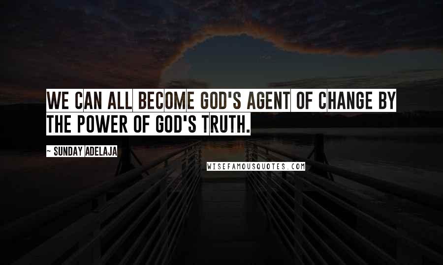 Sunday Adelaja Quotes: We can all become God's agent of change by the power of God's truth.