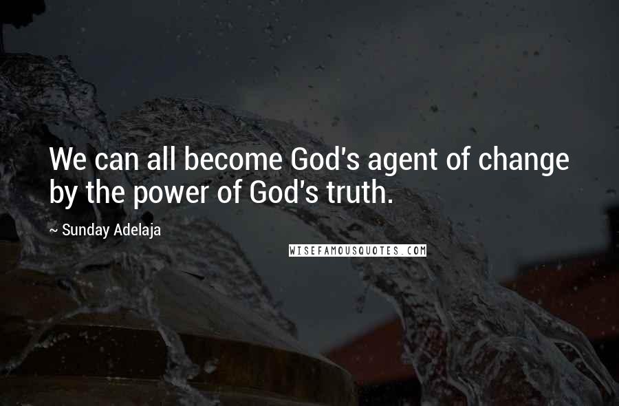 Sunday Adelaja Quotes: We can all become God's agent of change by the power of God's truth.