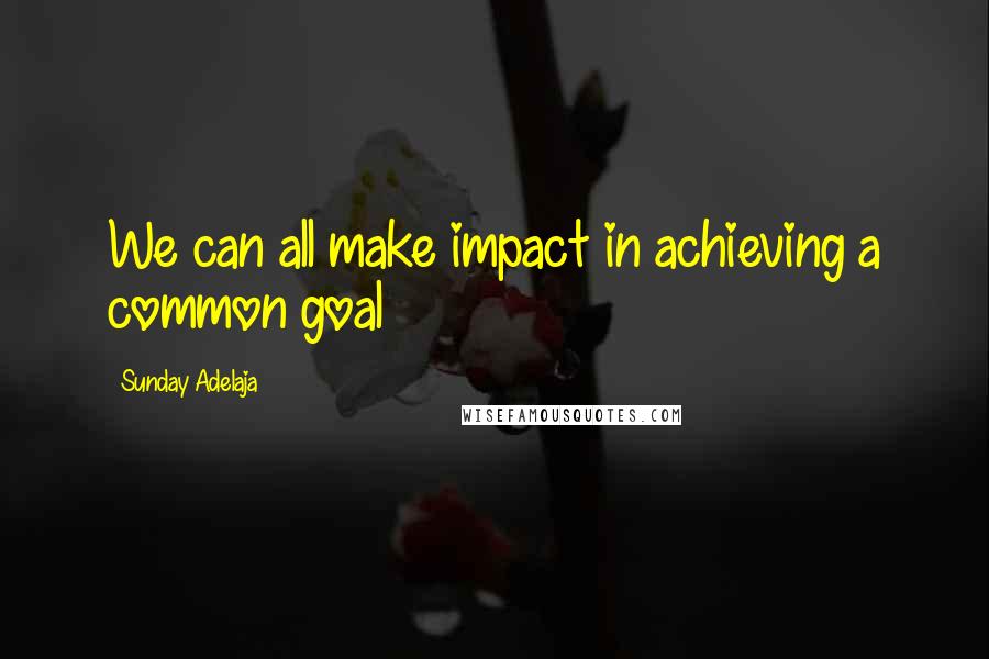 Sunday Adelaja Quotes: We can all make impact in achieving a common goal