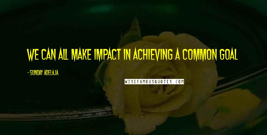 Sunday Adelaja Quotes: We can all make impact in achieving a common goal