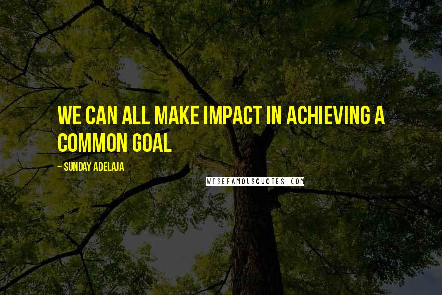 Sunday Adelaja Quotes: We can all make impact in achieving a common goal