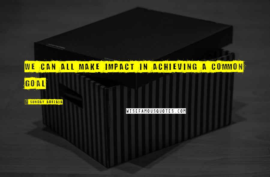 Sunday Adelaja Quotes: We can all make impact in achieving a common goal