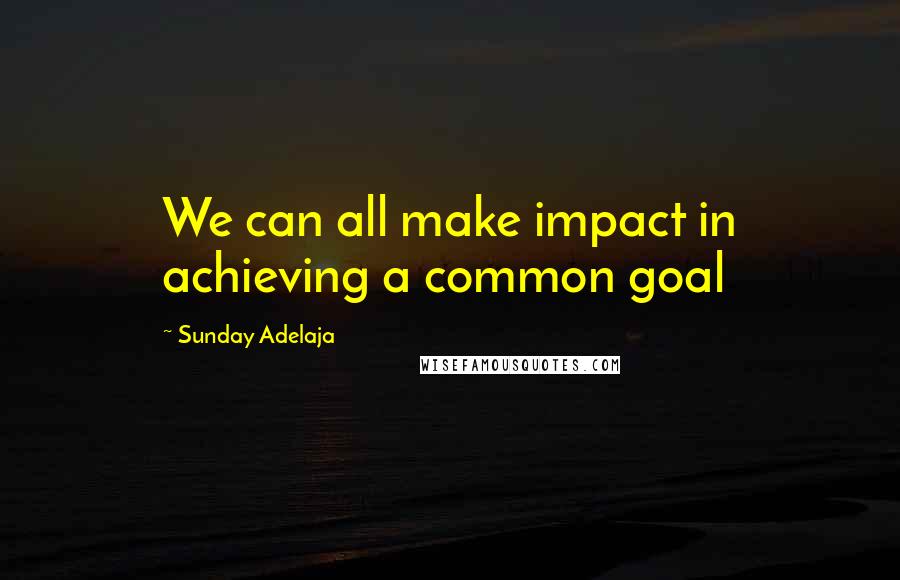 Sunday Adelaja Quotes: We can all make impact in achieving a common goal