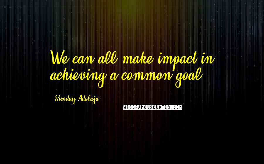 Sunday Adelaja Quotes: We can all make impact in achieving a common goal