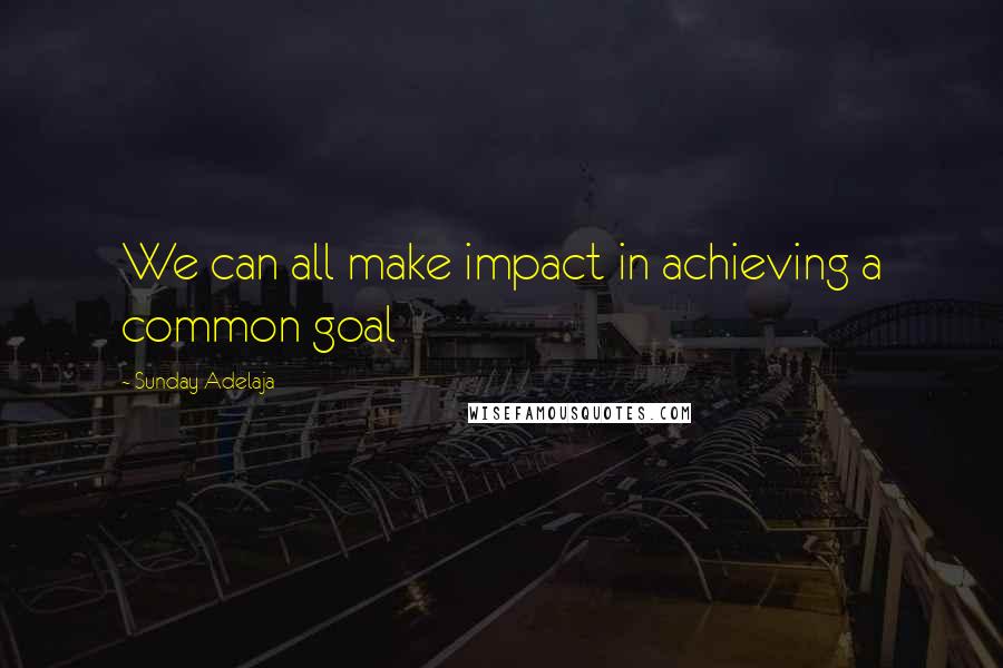 Sunday Adelaja Quotes: We can all make impact in achieving a common goal