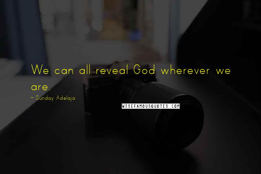 Sunday Adelaja Quotes: We can all reveal God wherever we are.