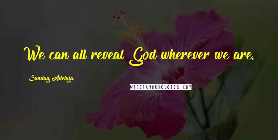 Sunday Adelaja Quotes: We can all reveal God wherever we are.