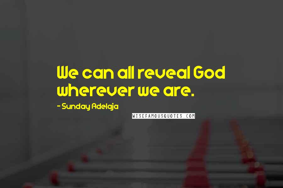 Sunday Adelaja Quotes: We can all reveal God wherever we are.