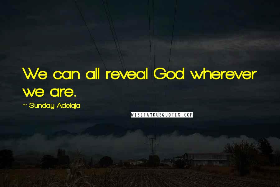 Sunday Adelaja Quotes: We can all reveal God wherever we are.