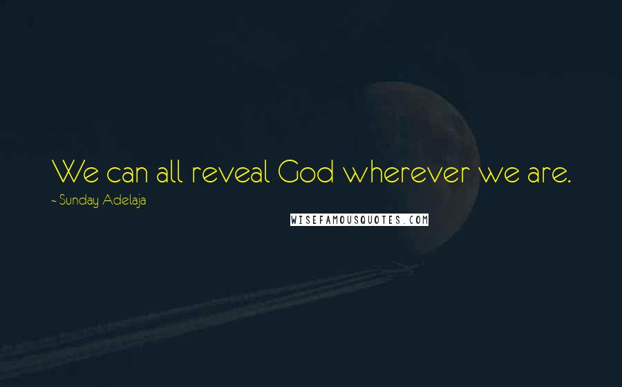 Sunday Adelaja Quotes: We can all reveal God wherever we are.