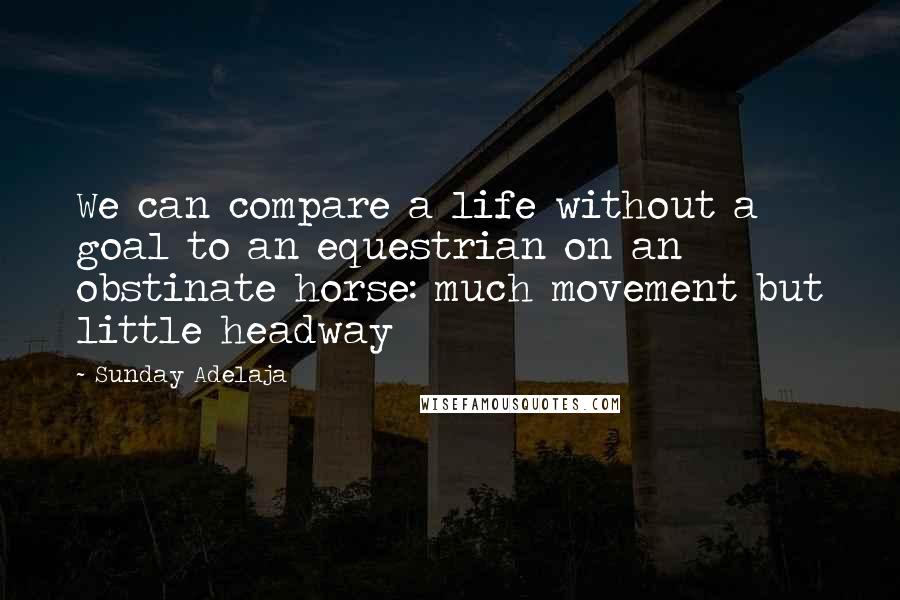 Sunday Adelaja Quotes: We can compare a life without a goal to an equestrian on an obstinate horse: much movement but little headway