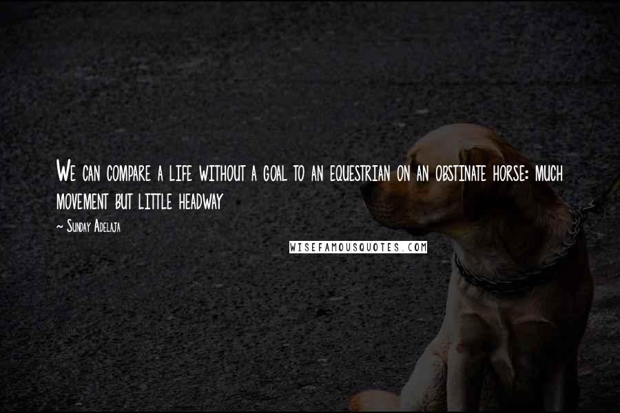 Sunday Adelaja Quotes: We can compare a life without a goal to an equestrian on an obstinate horse: much movement but little headway