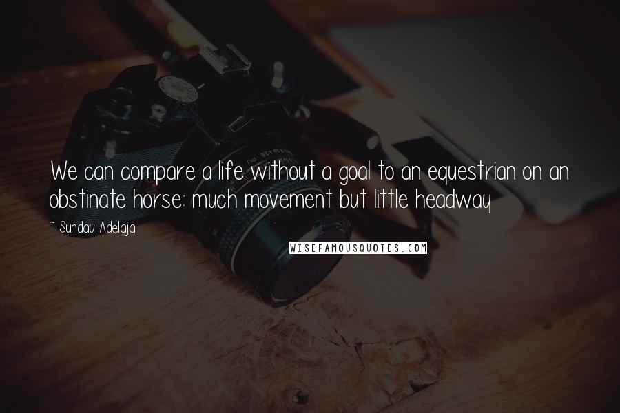 Sunday Adelaja Quotes: We can compare a life without a goal to an equestrian on an obstinate horse: much movement but little headway