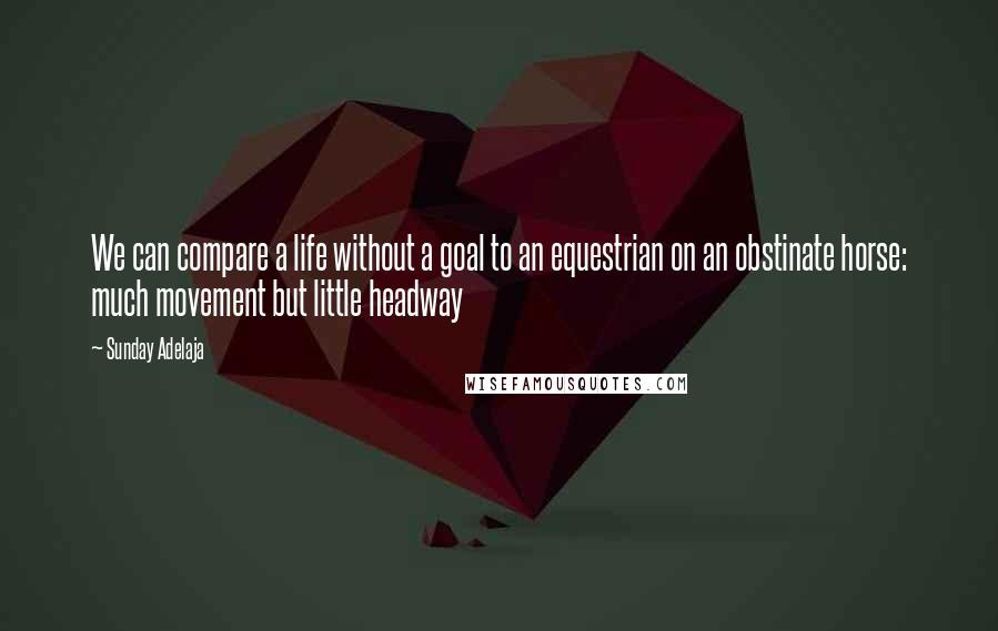 Sunday Adelaja Quotes: We can compare a life without a goal to an equestrian on an obstinate horse: much movement but little headway