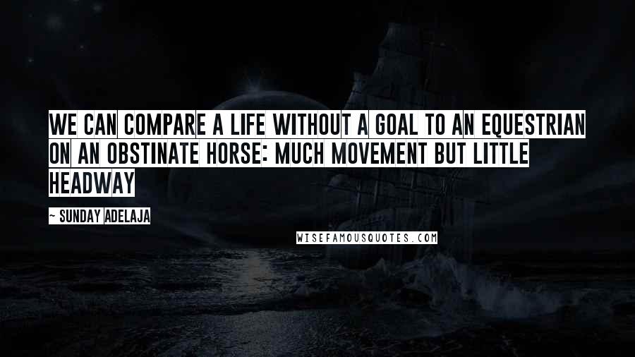 Sunday Adelaja Quotes: We can compare a life without a goal to an equestrian on an obstinate horse: much movement but little headway