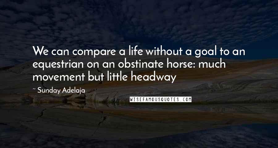 Sunday Adelaja Quotes: We can compare a life without a goal to an equestrian on an obstinate horse: much movement but little headway