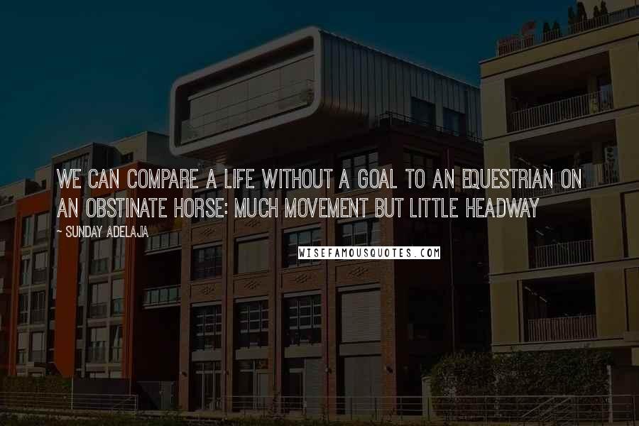 Sunday Adelaja Quotes: We can compare a life without a goal to an equestrian on an obstinate horse: much movement but little headway