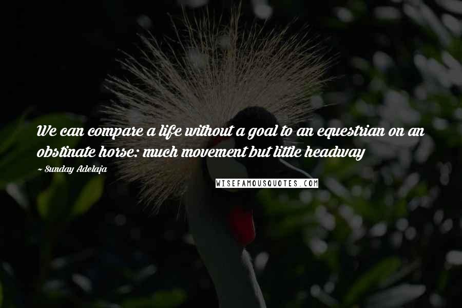 Sunday Adelaja Quotes: We can compare a life without a goal to an equestrian on an obstinate horse: much movement but little headway