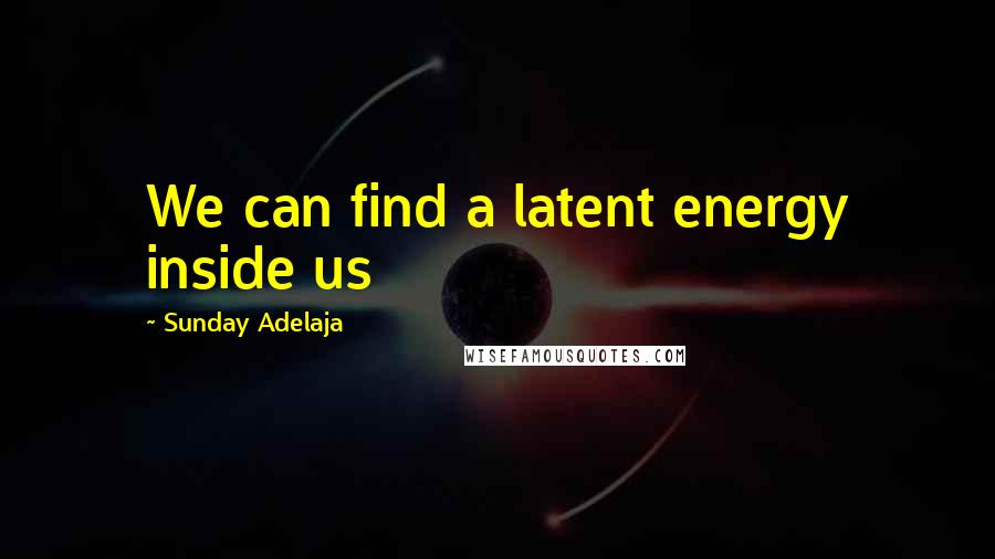 Sunday Adelaja Quotes: We can find a latent energy inside us