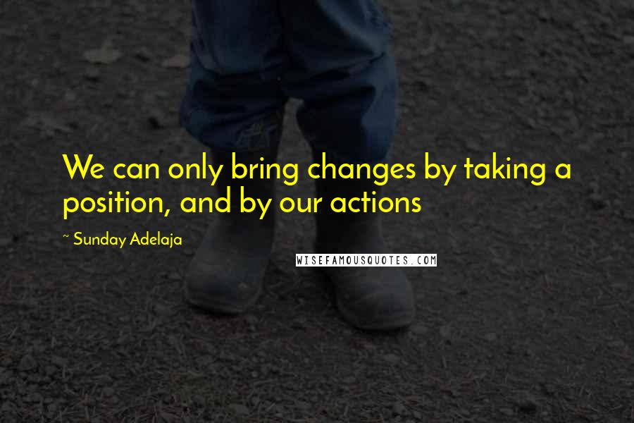 Sunday Adelaja Quotes: We can only bring changes by taking a position, and by our actions