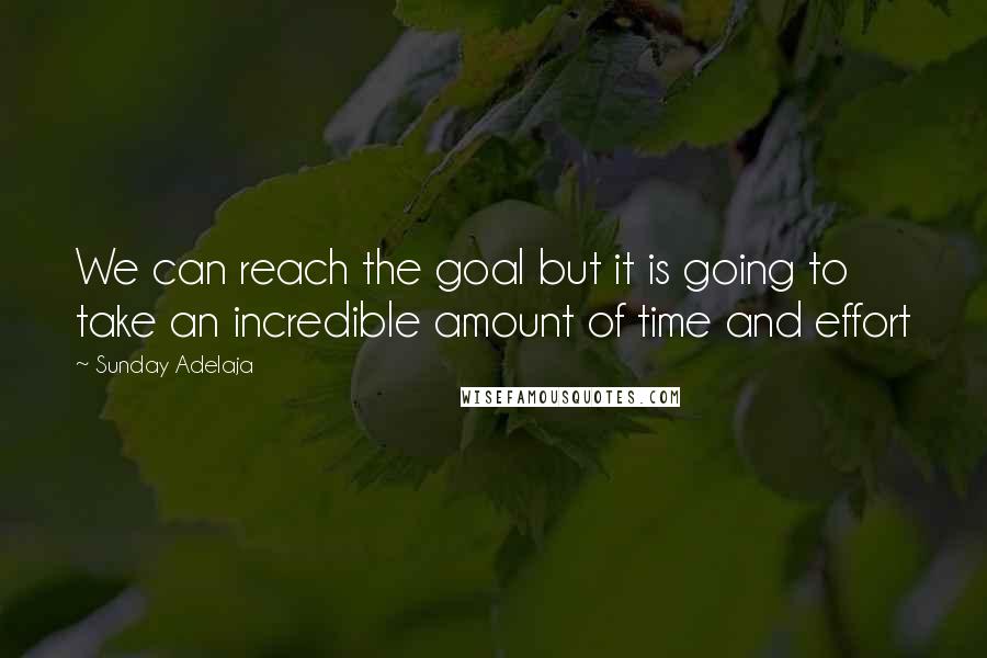 Sunday Adelaja Quotes: We can reach the goal but it is going to take an incredible amount of time and effort