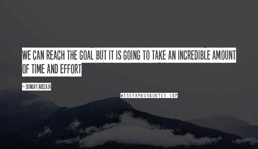 Sunday Adelaja Quotes: We can reach the goal but it is going to take an incredible amount of time and effort