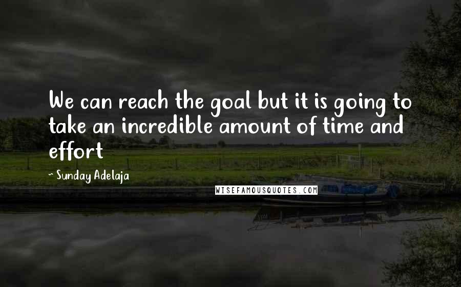 Sunday Adelaja Quotes: We can reach the goal but it is going to take an incredible amount of time and effort