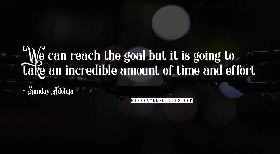 Sunday Adelaja Quotes: We can reach the goal but it is going to take an incredible amount of time and effort