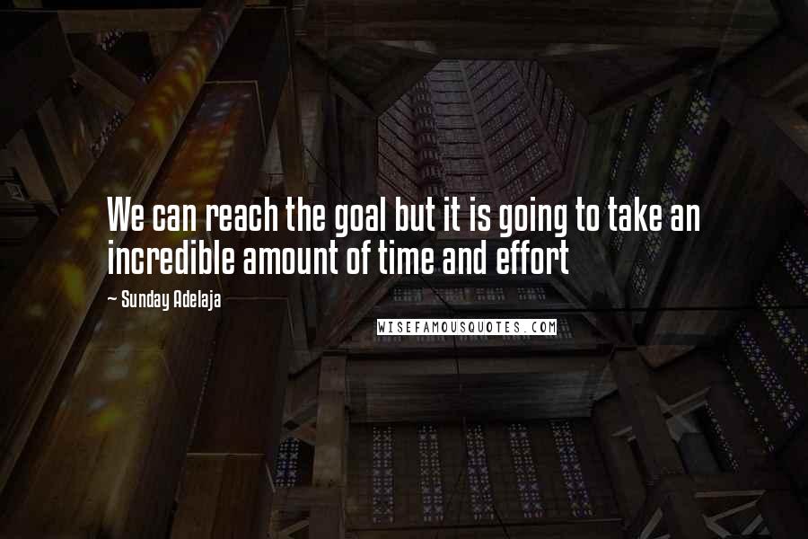 Sunday Adelaja Quotes: We can reach the goal but it is going to take an incredible amount of time and effort