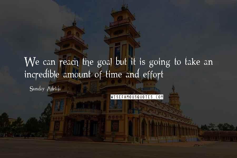 Sunday Adelaja Quotes: We can reach the goal but it is going to take an incredible amount of time and effort