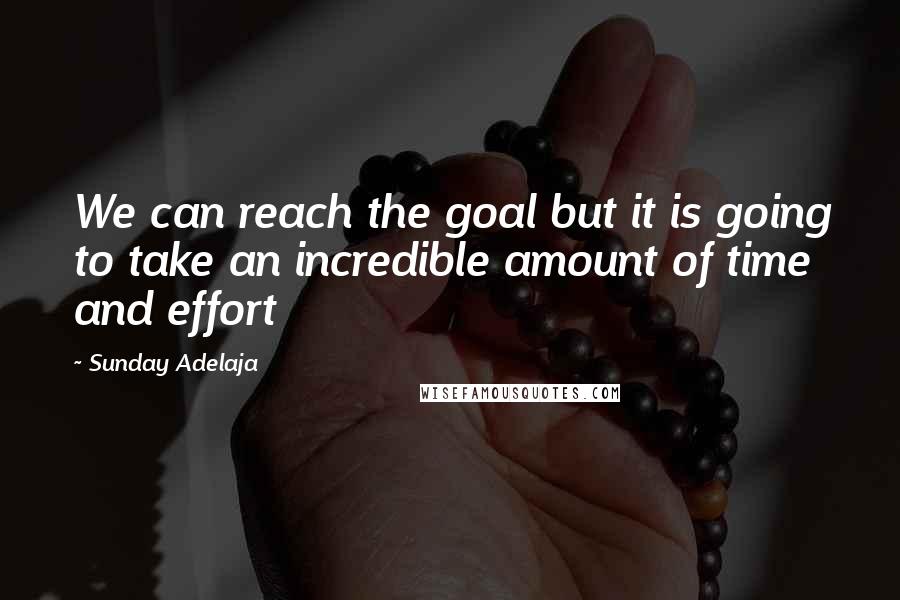 Sunday Adelaja Quotes: We can reach the goal but it is going to take an incredible amount of time and effort