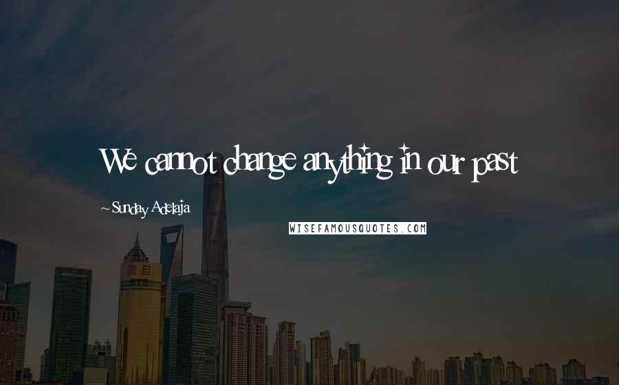 Sunday Adelaja Quotes: We cannot change anything in our past