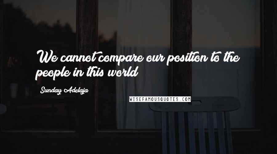 Sunday Adelaja Quotes: We cannot compare our position to the people in this world