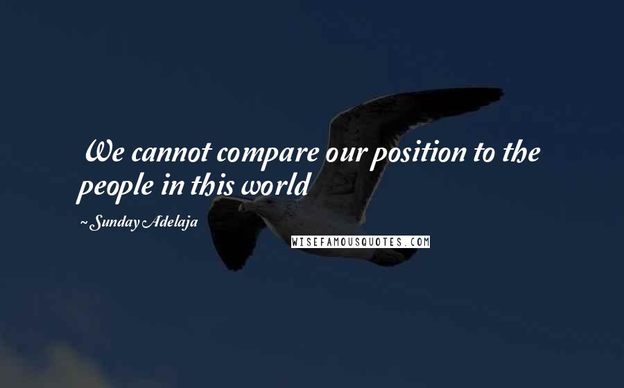 Sunday Adelaja Quotes: We cannot compare our position to the people in this world