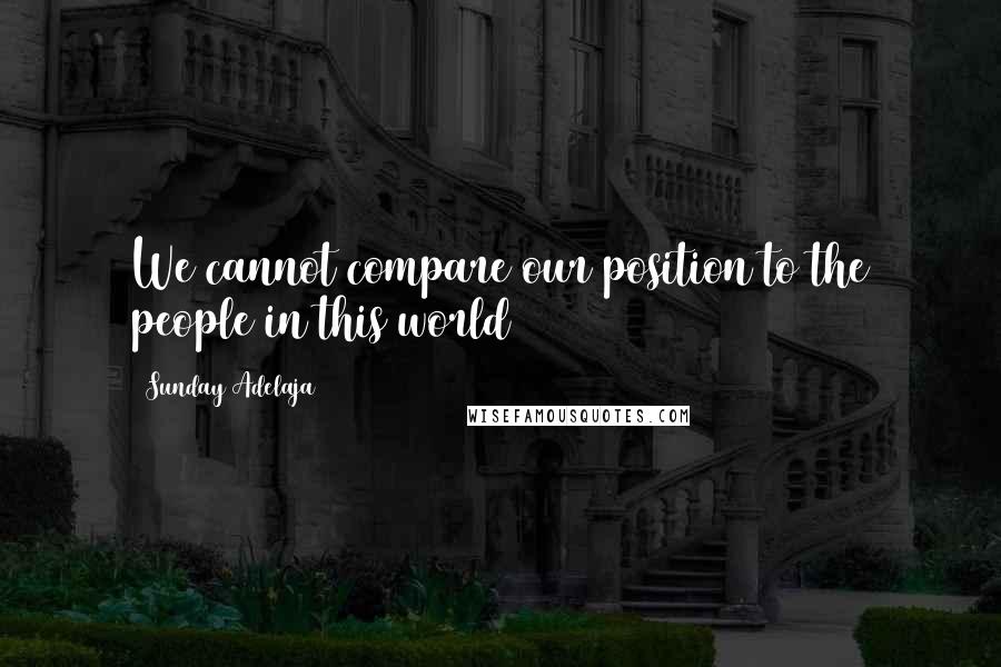 Sunday Adelaja Quotes: We cannot compare our position to the people in this world