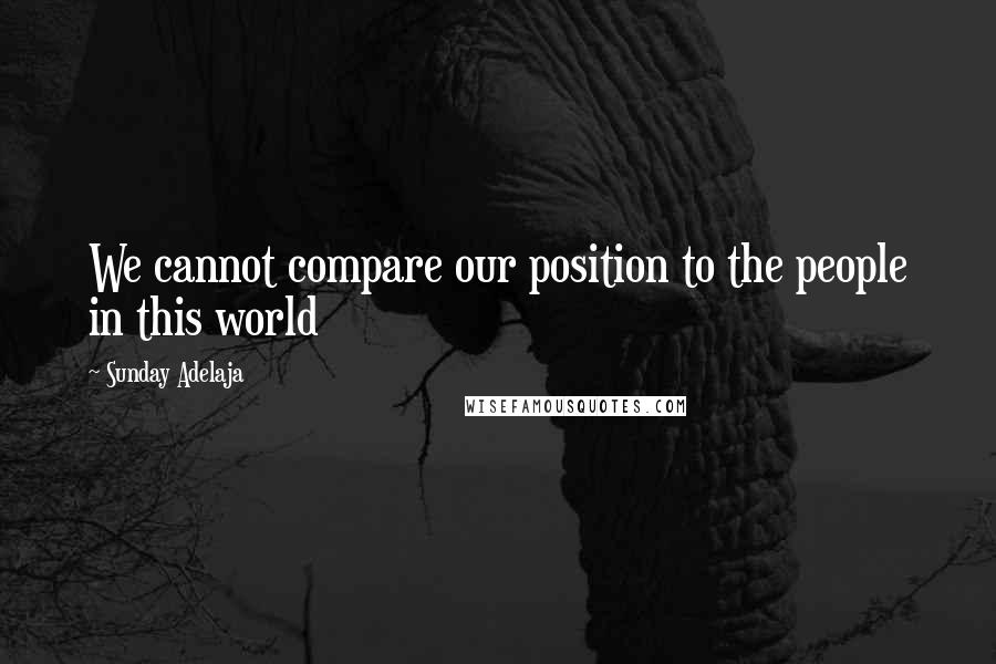 Sunday Adelaja Quotes: We cannot compare our position to the people in this world