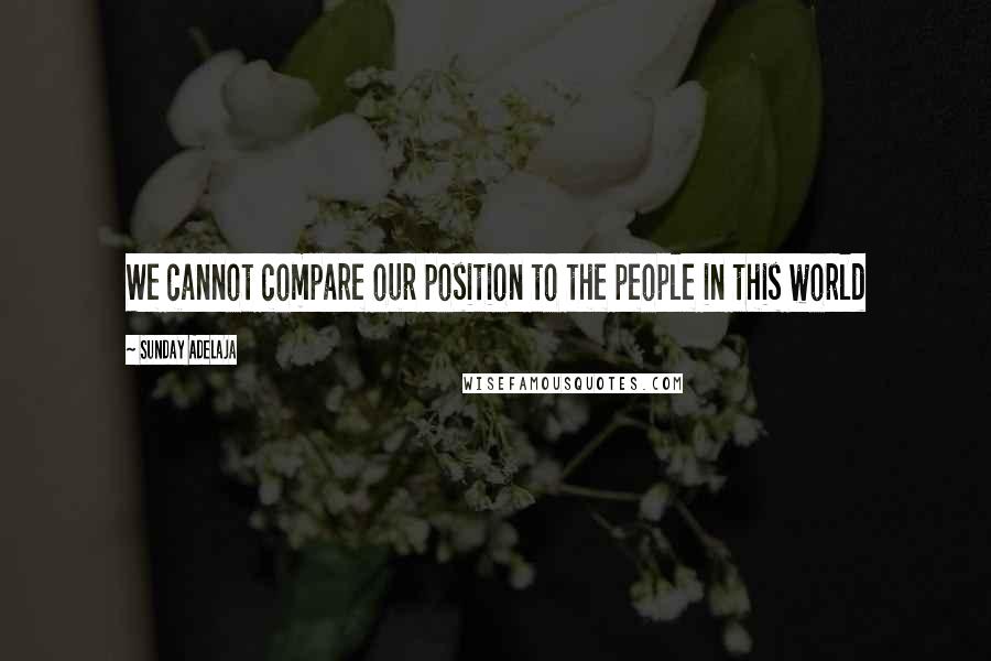 Sunday Adelaja Quotes: We cannot compare our position to the people in this world