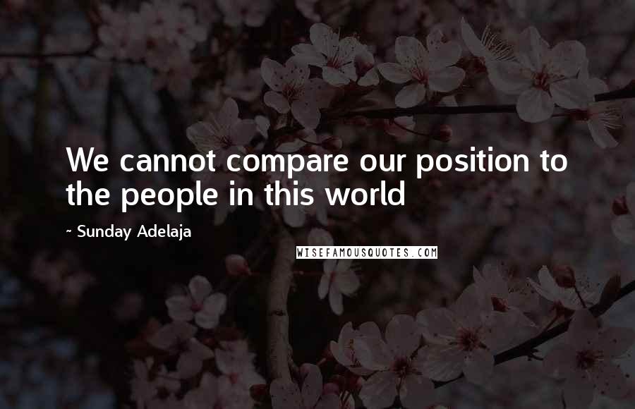 Sunday Adelaja Quotes: We cannot compare our position to the people in this world