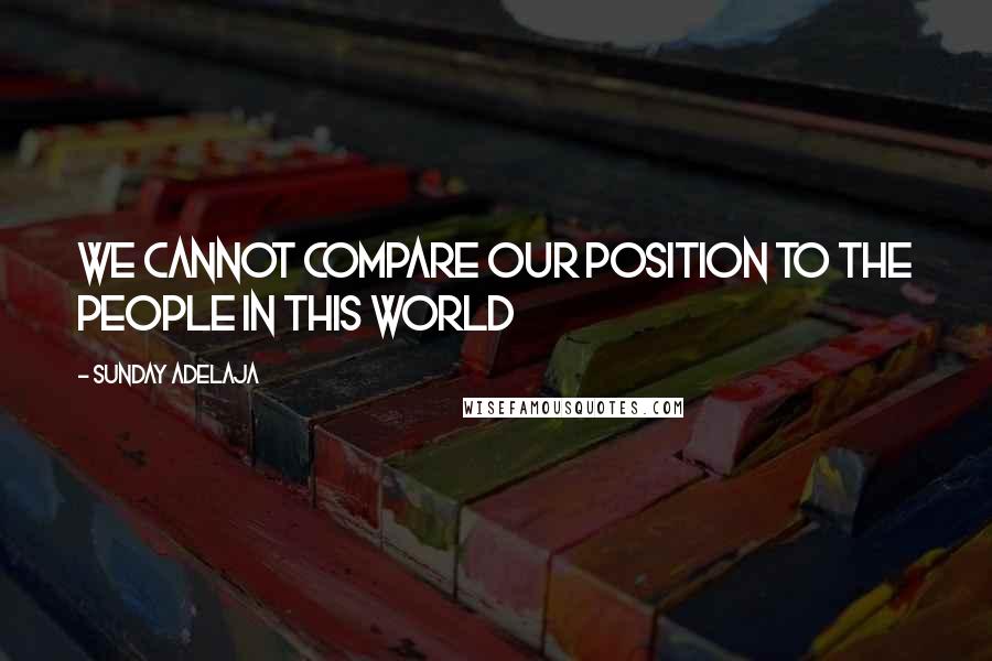 Sunday Adelaja Quotes: We cannot compare our position to the people in this world