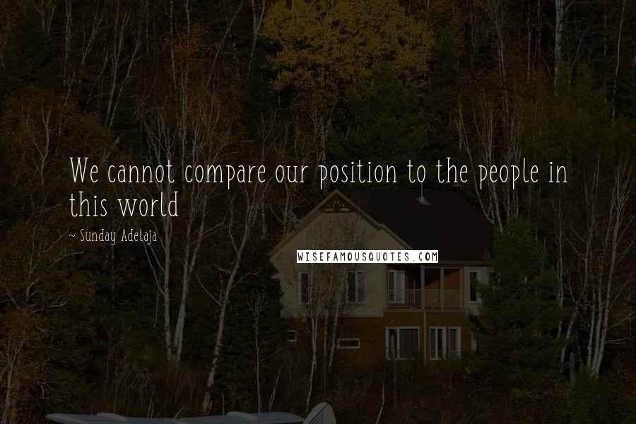 Sunday Adelaja Quotes: We cannot compare our position to the people in this world