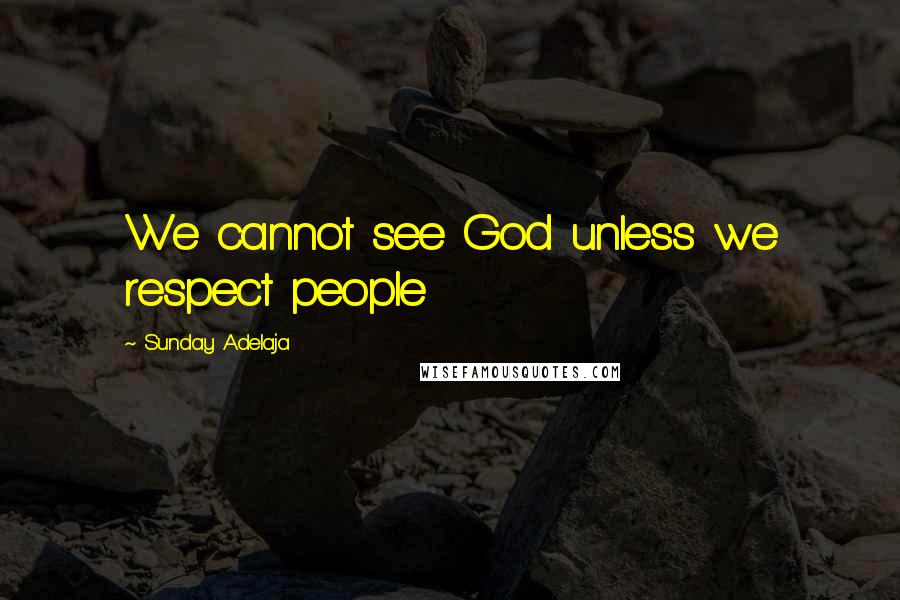 Sunday Adelaja Quotes: We cannot see God unless we respect people