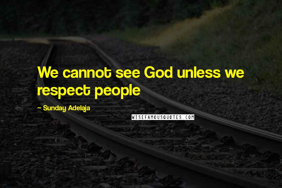 Sunday Adelaja Quotes: We cannot see God unless we respect people