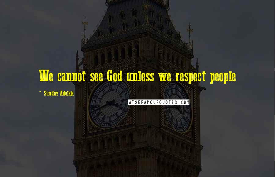 Sunday Adelaja Quotes: We cannot see God unless we respect people