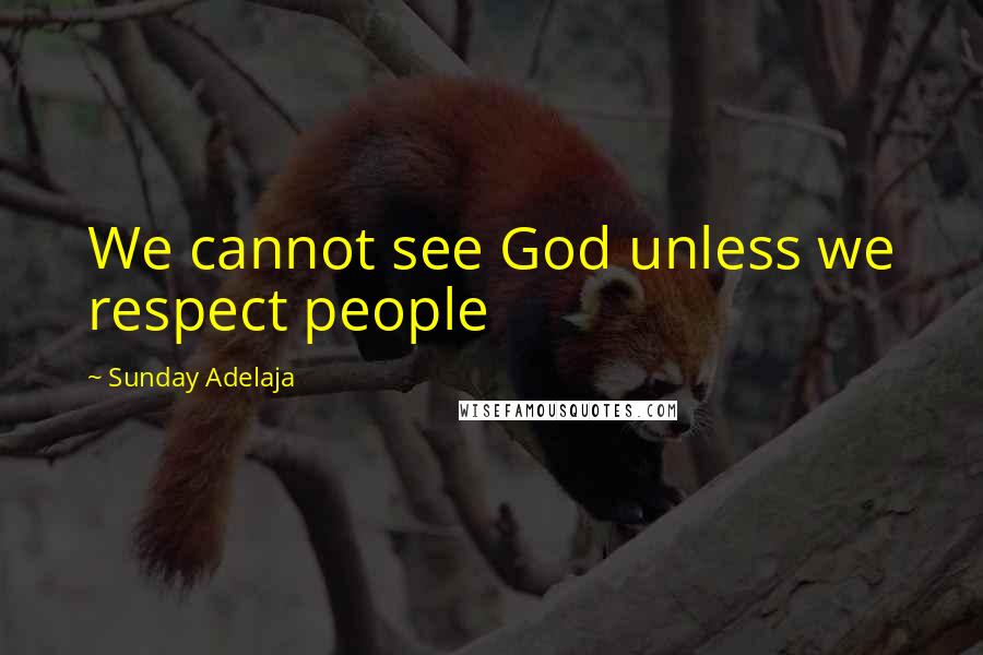 Sunday Adelaja Quotes: We cannot see God unless we respect people
