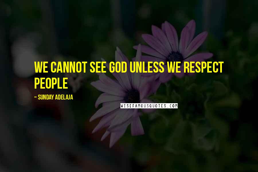 Sunday Adelaja Quotes: We cannot see God unless we respect people